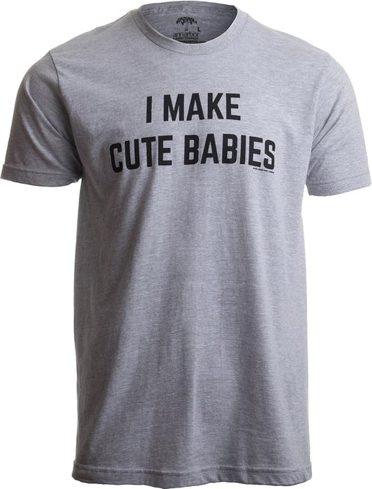 I Make Cute Babies | Funny New Dad, Father's Day Daddy Humor Unisex T-Shirt